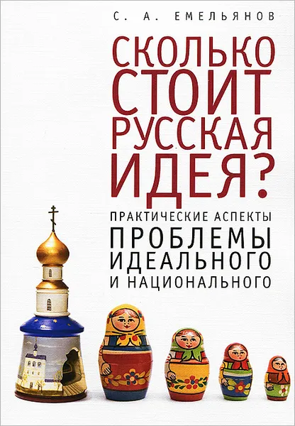 Обложка книги Сколько стоит русская идея? Практические аспекты проблемы идеального и национального, С. А. Емельянов