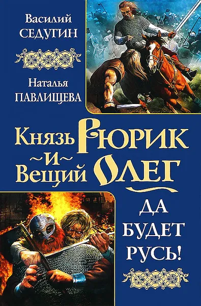 Обложка книги Князь Рюрик и Вещий Олег. Да будет Русь!, Павлищева Наталья Павловна, Седугин Василий Иванович