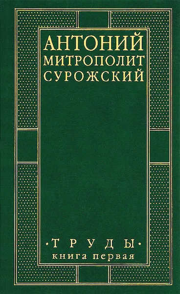 Обложка книги Митрополит Антоний Сурожский. Труды. Книга 1, Митрополит Сурожский Антоний