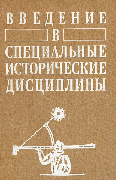 Обложка книги Введение в специальные исторические дисциплины, Михаил Бойцов,Александр Черных,Татьяна Гусарова,Ольга Дмитриева,И. Филиппов,Сергей Червонов,А. Беляков