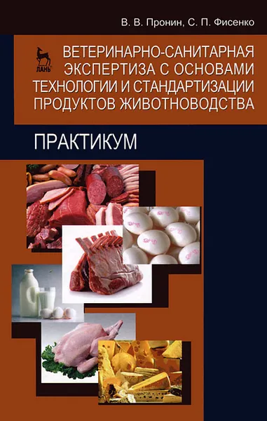 Обложка книги Ветеринарно-санитарная экспертиза с основами технологии и стандартизации продуктов животноводства, В. В. Пронин, С. П. Фисенко