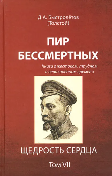 Обложка книги Пир бессмертных. Книги о жестоком, трудном и великолепном времени. Том 7. Щедрость сердца, Д. А. Быстролетов (Толстой)