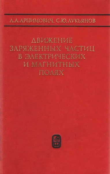 Обложка книги Движение заряженных частиц в электрических и магнитных полях, Л. А. Арцимович, С. Ю. Лукьянов