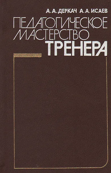 Обложка книги Педагогическое мастерство тренера, Деркач Анатолий Алексеевич, Исаев Анатолий Анатольевич