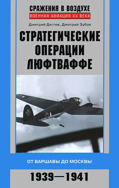 Обложка книги Стратегические операции люфтваффе. От Варшавы до Москвы. 1939-1941, Дмитрий Дегтев, Дмитрий Зубов