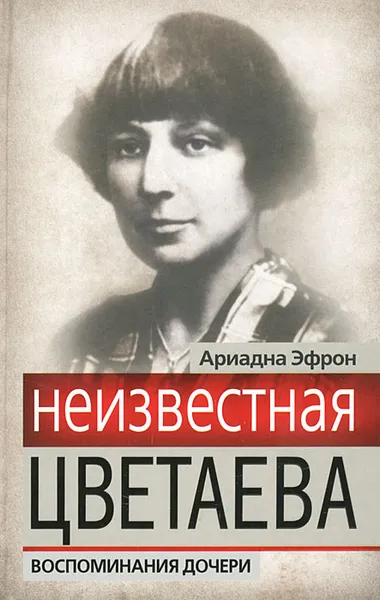 Обложка книги Неизвестная Цветаева. Воспоминания дочери, Эфрон Ариадна Сергеевна, Цветаева Марина Ивановна