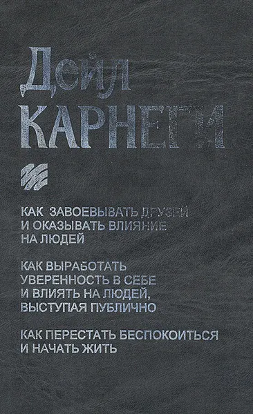 Обложка книги Как завоевывать друзей и оказывать влияние на людей. Как вырабатывать уверенность в себе. Как перестать беспокоиться и начать жить, Дейл Карнеги