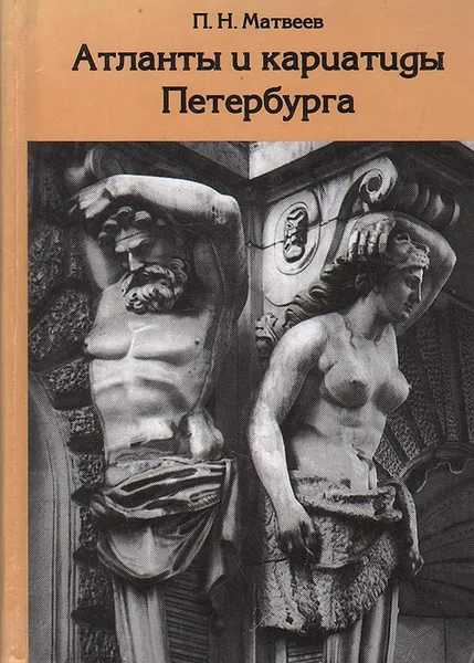 Обложка книги Атланты и кариатиды Петербурга, П. Н. Матвеев