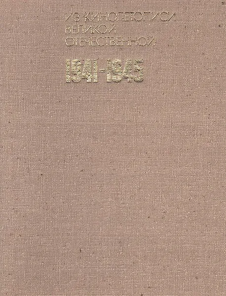 Обложка книги Из кинолетописи Великой Отечественной. 1941-1945, Алексей Лебедев