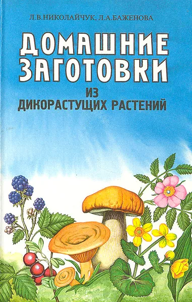 Обложка книги Домашние заготовки из дикорастущих растений, Л. В. Николайчук, Л. А. Баженова