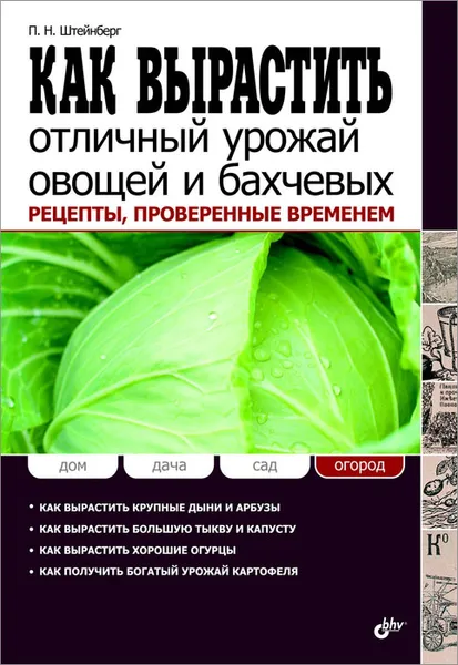 Обложка книги Как вырастить отличный урожай овощей и бахчевых. Рецепты, проверенные временем, П. Н. Штейнберг