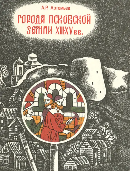 Обложка книги Города Псковской земли в XIII-XV в., А. Р. Артемьев