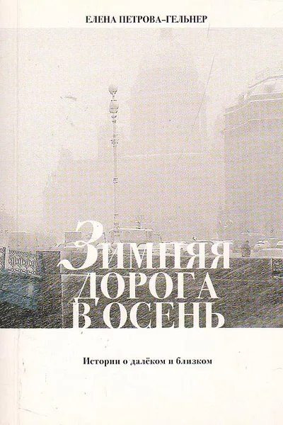 Обложка книги Зимняя дорога в осень: Истории о далеком и близком, Елена Петрова-Гельнер