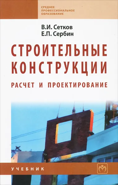 Обложка книги Строительные конструкции. Расчет и проектирование, В. И. Сетков, Е. П. Сербин