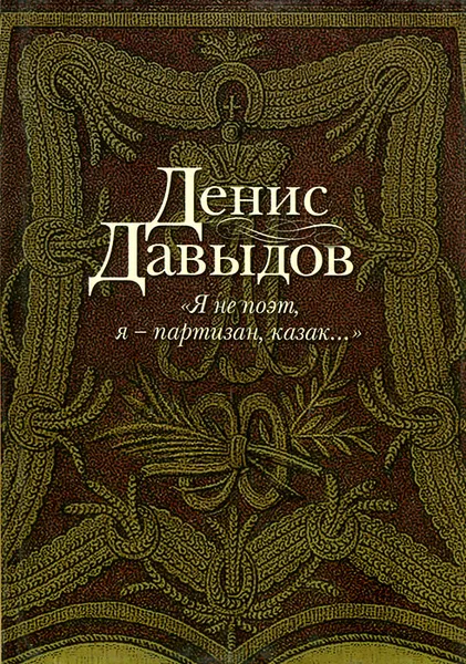 Обложка книги Я не поэт, я - партизан, казак..., Денис Давыдов