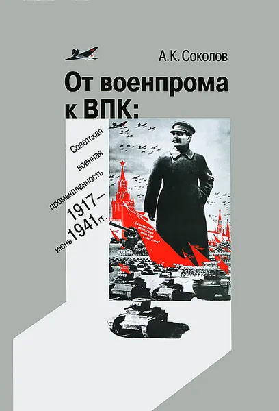 Обложка книги От военпрома к ВПК. Советская военная промышленность. 1917-июнь 1941 гг., А. К. Соколов