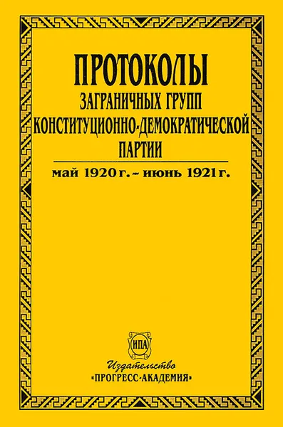 Обложка книги Протоколы заграничных групп конституционно-демократической партии. В 6 томах. Том 4. Май 1920 г. - июнь 1921 г., 