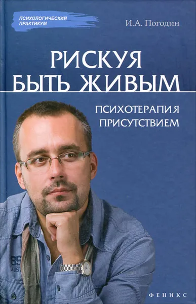 Обложка книги Рискуя Быть Живым. Психотерапия присутствием, И. А. Погодин