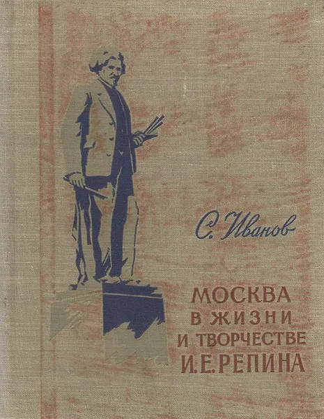 Обложка книги Москва в жизни и творчестве И. Е. Репина, С. Иванов