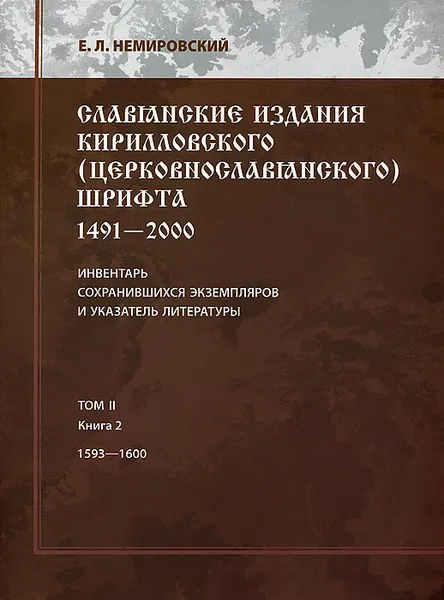 Обложка книги Славянские издания кирилловского (церковнословянского) шрифта. 1491-2000. Инвентарь сохранившихся экземпляров и указатель литературы. Том 2. Книга 2. 1593-1600, Е. Л. Немировский