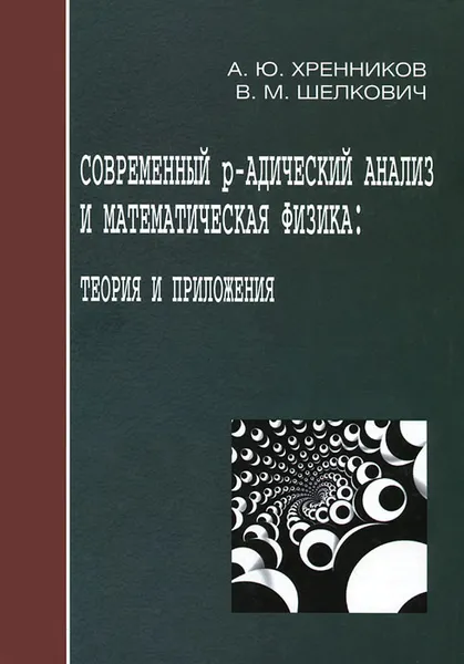 Обложка книги Современный р-адический анализ и математическая физика: Теория и приложения, А. Ю. Хренников, В. М. Шелкович
