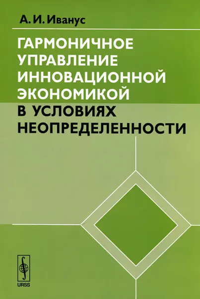 Обложка книги Гармоничное управление инновационной экономикой в условиях неопределенности, А. И. Иванус