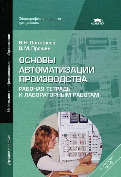 Обложка книги Основы автоматизации производства. Рабочая тетрадь к лабораторным работам, В. Н. Пантелеев, В. М. Прошин