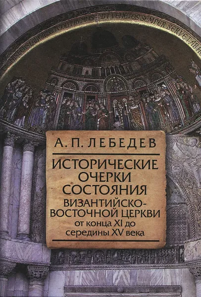 Обложка книги Исторические очерки состояния Византийско-Восточной церкви от конца XI до середины XV века, Лебедев Алексей Петрович