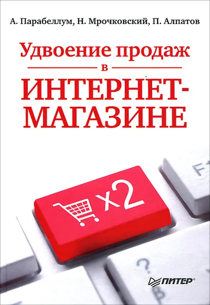 Обложка книги Удвоение продаж в интернет-магазине, Парабеллум Андрей, Мрочковский Николай Сергеевич, Алпатов Петр Александрович