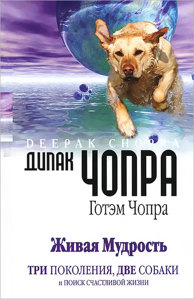 Обложка книги Живая мудрость. Три поколения, две собаки и поиск счастливой жизни, Дипак Чопра, Готэм Чопра