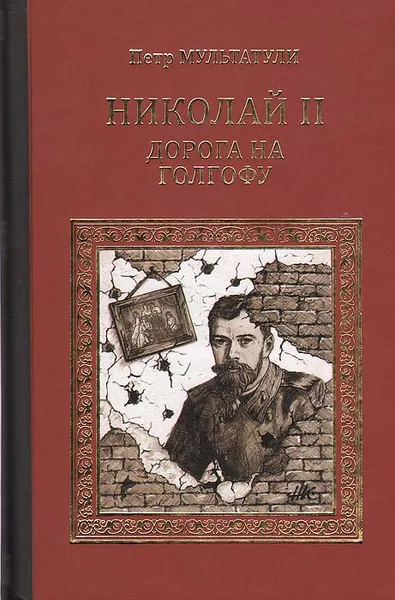 Обложка книги Николай II. Дорога на Голгофу. Свидетельствуя о Христе до смерти..., Мультатули Петр Валентинович