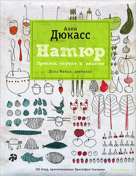 Обложка книги Натюр. Просто, вкусно и полезно, Ален Дюкасс, Нейра Поль, Сентань Кристоф