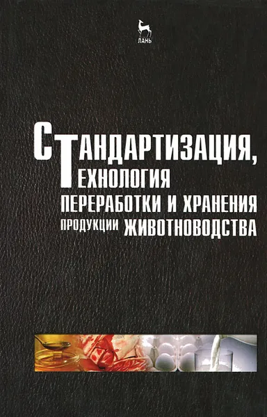 Обложка книги Стандартизация, технология переработки и хранения продукции животноводства, Газимзян Шарафутдинов,Фатих Сибагатуллин,Николай Балакирев,Радик Шайдуллин,Анатолий Шувариков,Ривгат Аскаров,Эльмира Шарафутдинова