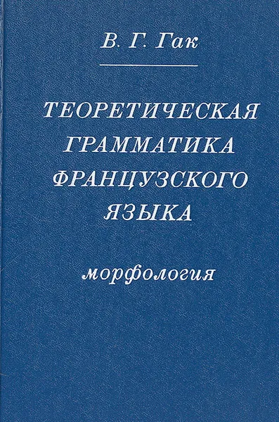 Обложка книги Теоретическая грамматика французского языка. Морфология, Гак Владимир Григорьевич