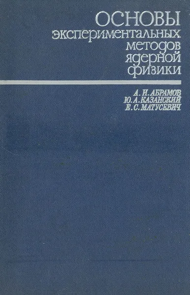 Обложка книги Основы экспериментальных методов ядерной физики, А. И. Абрамов, Ю. А. Казанский, Е. С. Матусевич