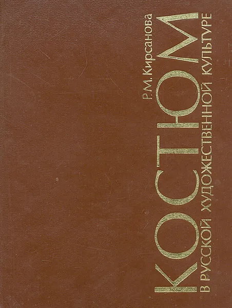 Обложка книги Костюм в русской художественной культуре 18 - первой половины 20 вв. Опыт энциклопедии, Кирсанова Раиса Мардуховна