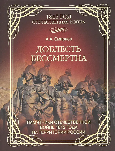 Обложка книги Доблесть бессмертна. Памятники Отечественной войне 1812 года, А. А. Смирнов