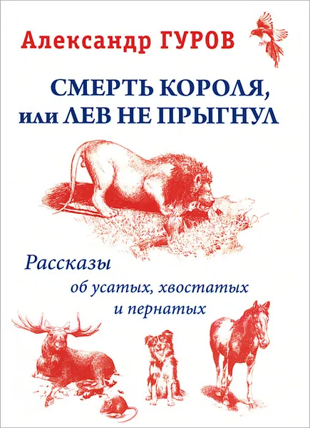 Обложка книги Смерть Короля, или Лев не прыгнул. Рассказы об усатых, хвостатых и пернатых, Александр Гуров