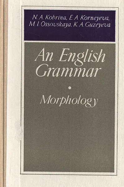 Обложка книги An English Grammar. Morpholohgy, N. A. Kobrina, E. A. Korneyeva, M. I. Ossovskaya, K. A. Guzeyeva