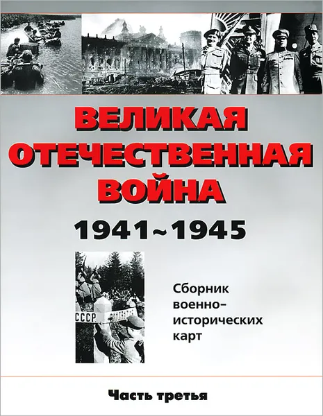 Обложка книги Великая Отечественная война 1941-1945. Сборник военно-исторических карт. Часть 3, В. Бормотова,О. Белослудцев,В. Литвиненко,А. Родин,Борис Фролов,Ю. Шведов