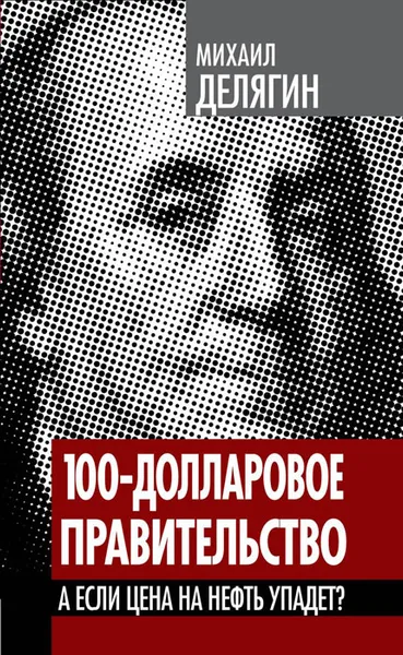 Обложка книги 100-долларовое правительство. А если цена на нефть упадет?, Михаил Делягин