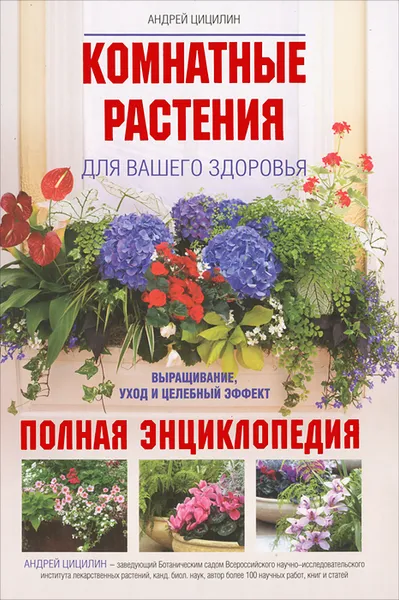 Обложка книги Комнатные растения для вашего здоровья. Выращивание, уход и целебный эффект. Полная энциклопедия, Цицилин Андрей Николаевич