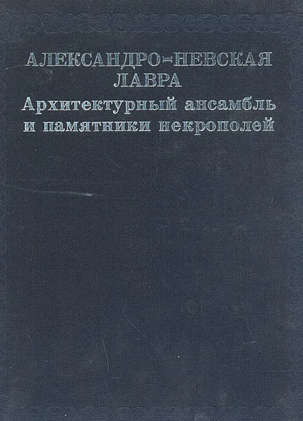 Обложка книги Александро-Невская Лавра. Архитектурный ансамбль и памятники некрополей, Кудрявцев Александр Иванович, Шкода Галина Николаевна