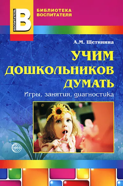 Обложка книги Учим дошкольников думать. Игры, занятия, диагностика, А. М. Щетинина