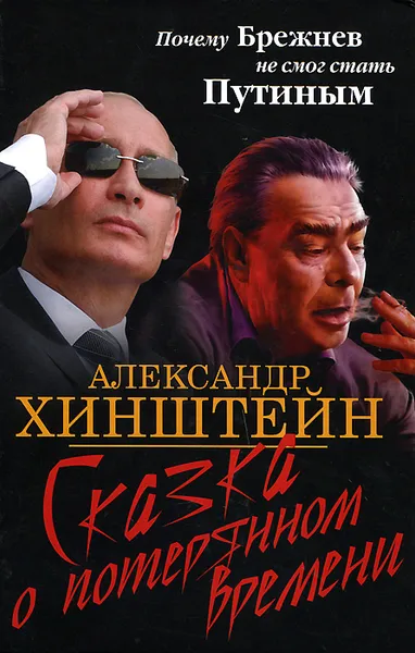 Обложка книги Сказка о потерянном времени. Почему Брежнев не смог стать Путиным, Хинштейн Александр Евсеевич