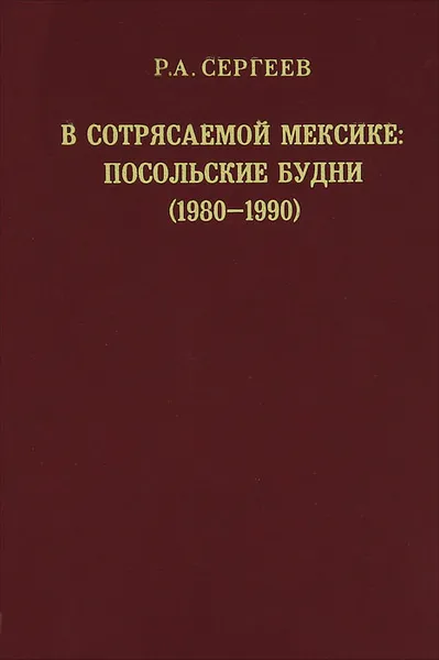 Обложка книги В сотрясаемой Мексике. Посольские будни (1980-1990), Р. А. Сергеев