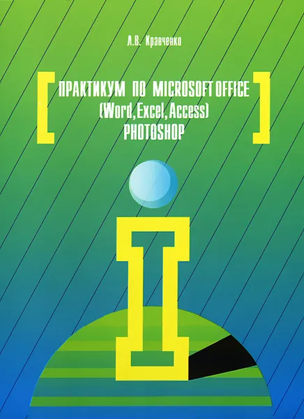 Обложка книги Практикум по Microsoft Office 2007 (Word, Excel, Access), Photoshop, Л. В. Кравченко