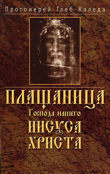 Обложка книги Плащаница Господа нашего Иисуса Христа, Протоиерей Глеб Каледа