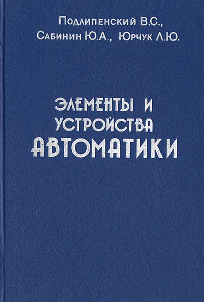 Обложка книги Элементы и устройства автоматики, В. С. Подлипенский, Ю. А. Сабинин, Л. Ю. Юрчук