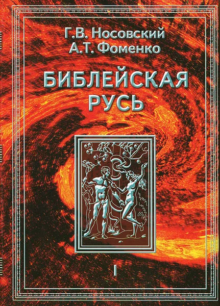 Обложка книги Библейская Русь. Том 1. Всемирная средневековая Ордынско-Атаманская Империя. Библия. Покорение земли обетованной. Америка. Реформация. Календарь и Пасха, Г. В. Носовский, А. Т. Фоменко